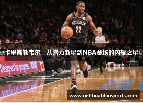 卡里斯勒韦尔：从潜力新星到NBA赛场的闪耀之星