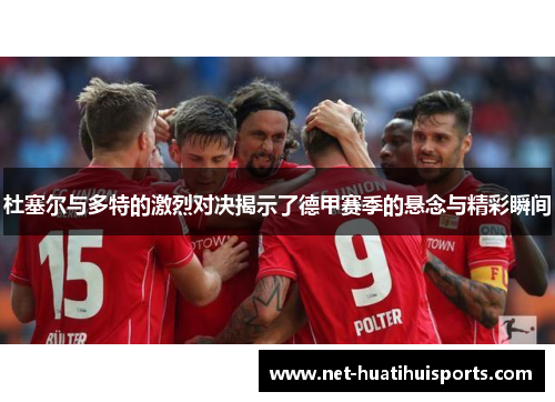 杜塞尔与多特的激烈对决揭示了德甲赛季的悬念与精彩瞬间
