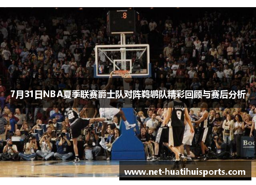 7月31日NBA夏季联赛爵士队对阵鹈鹕队精彩回顾与赛后分析