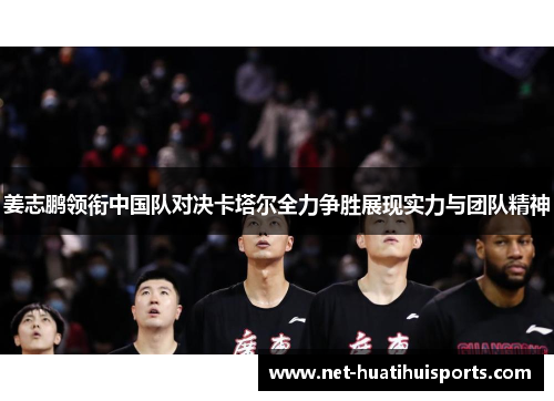 姜志鹏领衔中国队对决卡塔尔全力争胜展现实力与团队精神