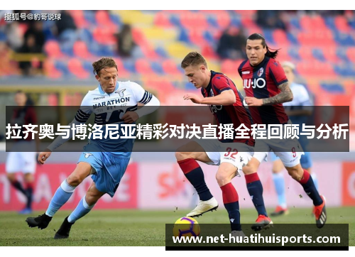 拉齐奥与博洛尼亚精彩对决直播全程回顾与分析