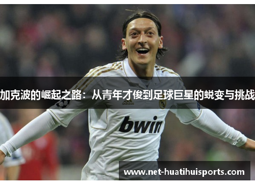 加克波的崛起之路：从青年才俊到足球巨星的蜕变与挑战